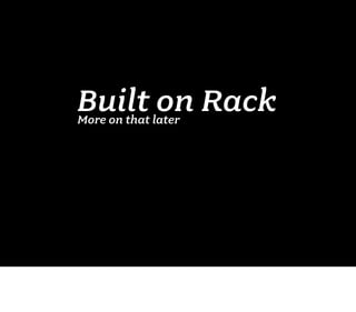 Built on Rack
More on that later
 