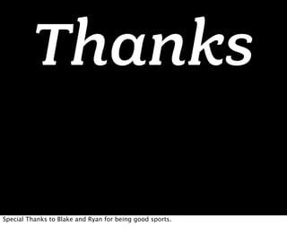 Thanks

Special Thanks to Blake and Ryan for being good sports.
 