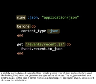 a slightly more advanced example. Here I create a mime type of :json and use before (read:
like before_ﬁlter) to set the :...