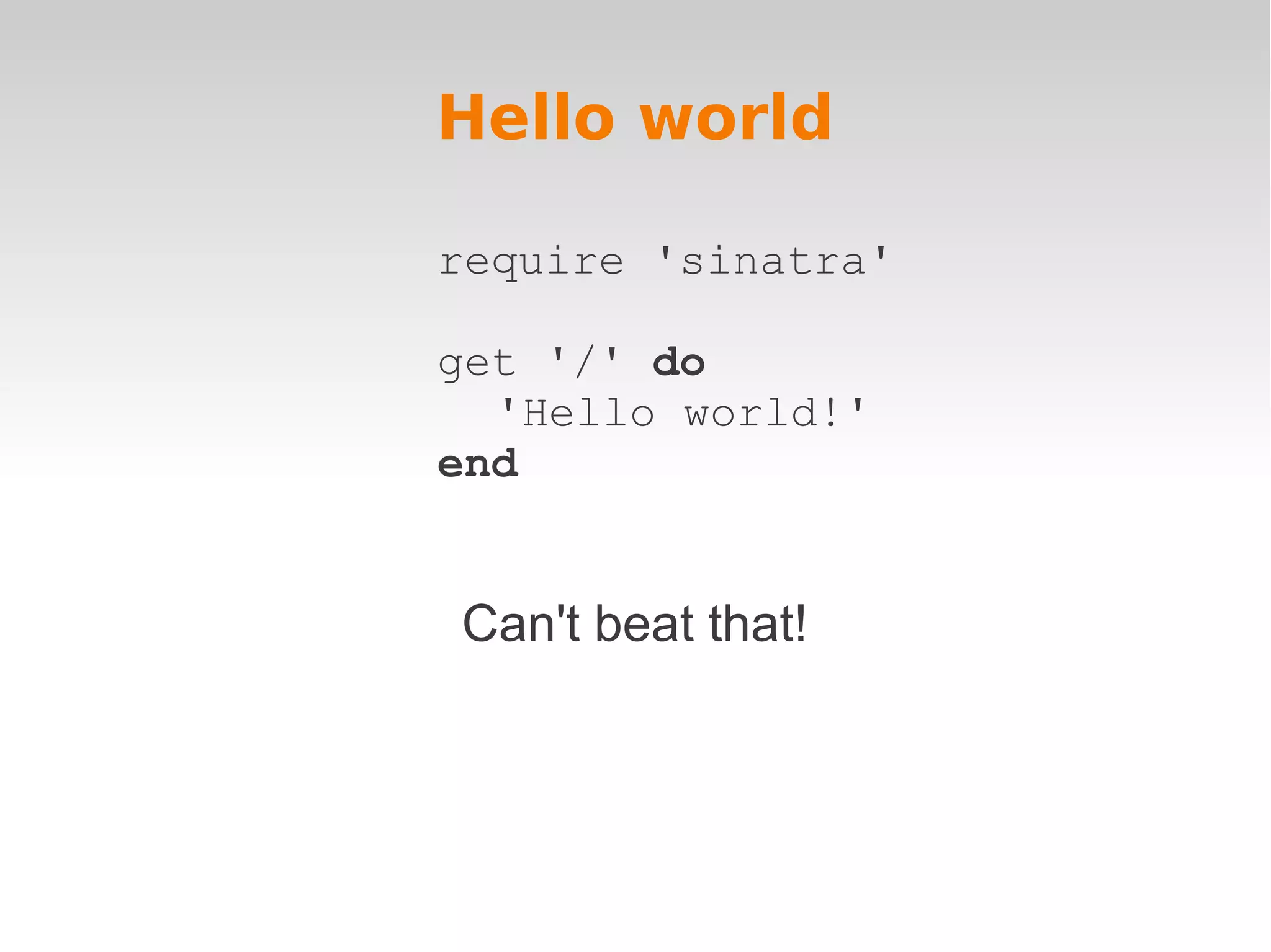 Hello world require 'sinatra' get '/' do 'Hello world!' end Can't beat that! 