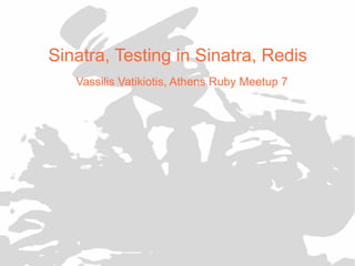 Sinatra, Testing in Sinatra, Redis
   Vassilis Vatikiotis, Athens Ruby Meetup 7
 
