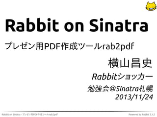 Rabbit on Sinatra
プレゼン用PDF作成ツールrab2pdf

横山昌史
Rabbitショッカー
勉強会＠Sinatra札幌
2013/11/24
Rabbit on Sinatra - プレゼン用PDF作成ツールrab2pdf

Powered by Rabbit 2.1.2

 