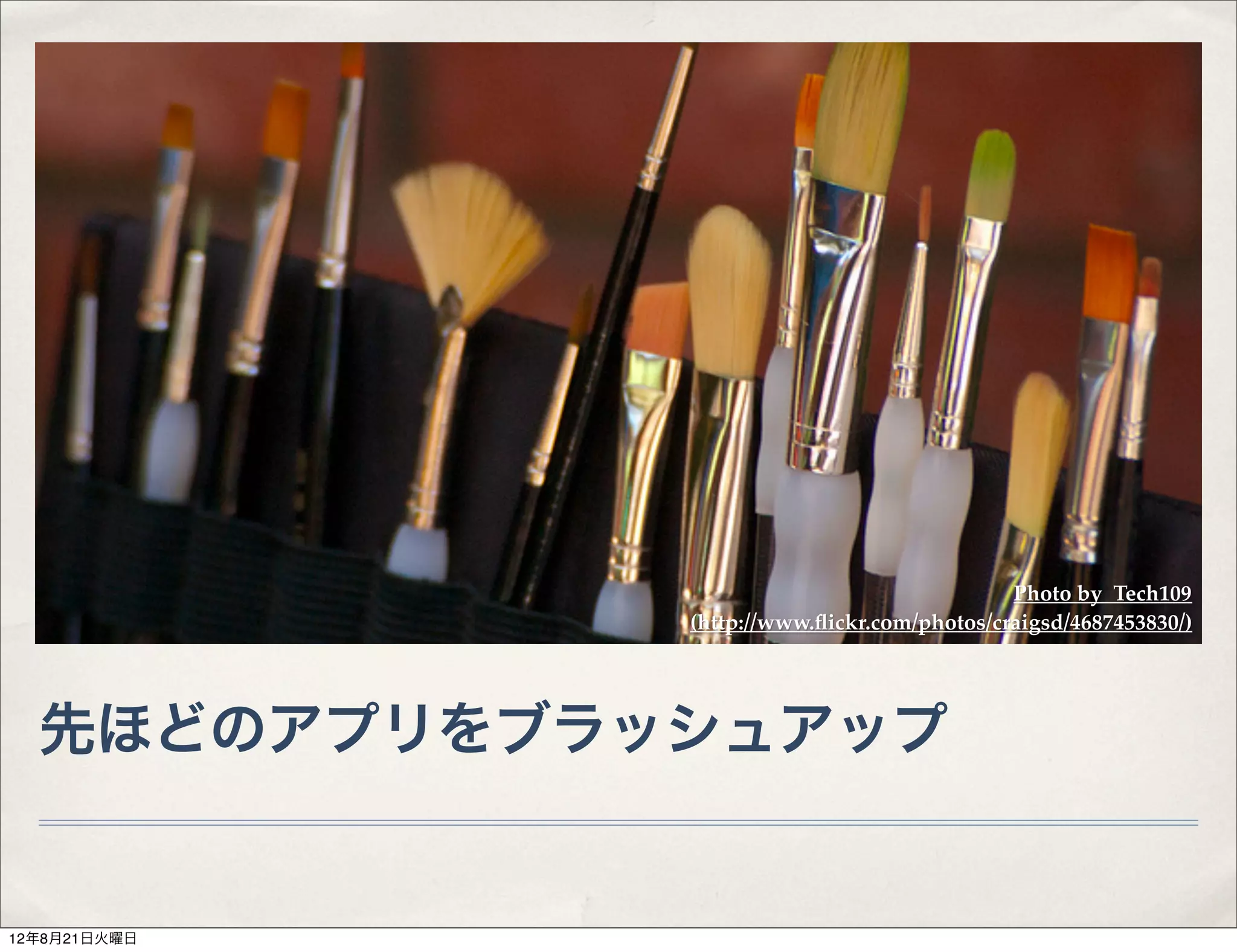 Photo by Tech109
              (http://www.ﬂickr.com/photos/craigsd/4687453830/)




  先ほどのアプリをブラッシュアップ


12年8月21日火曜日
 