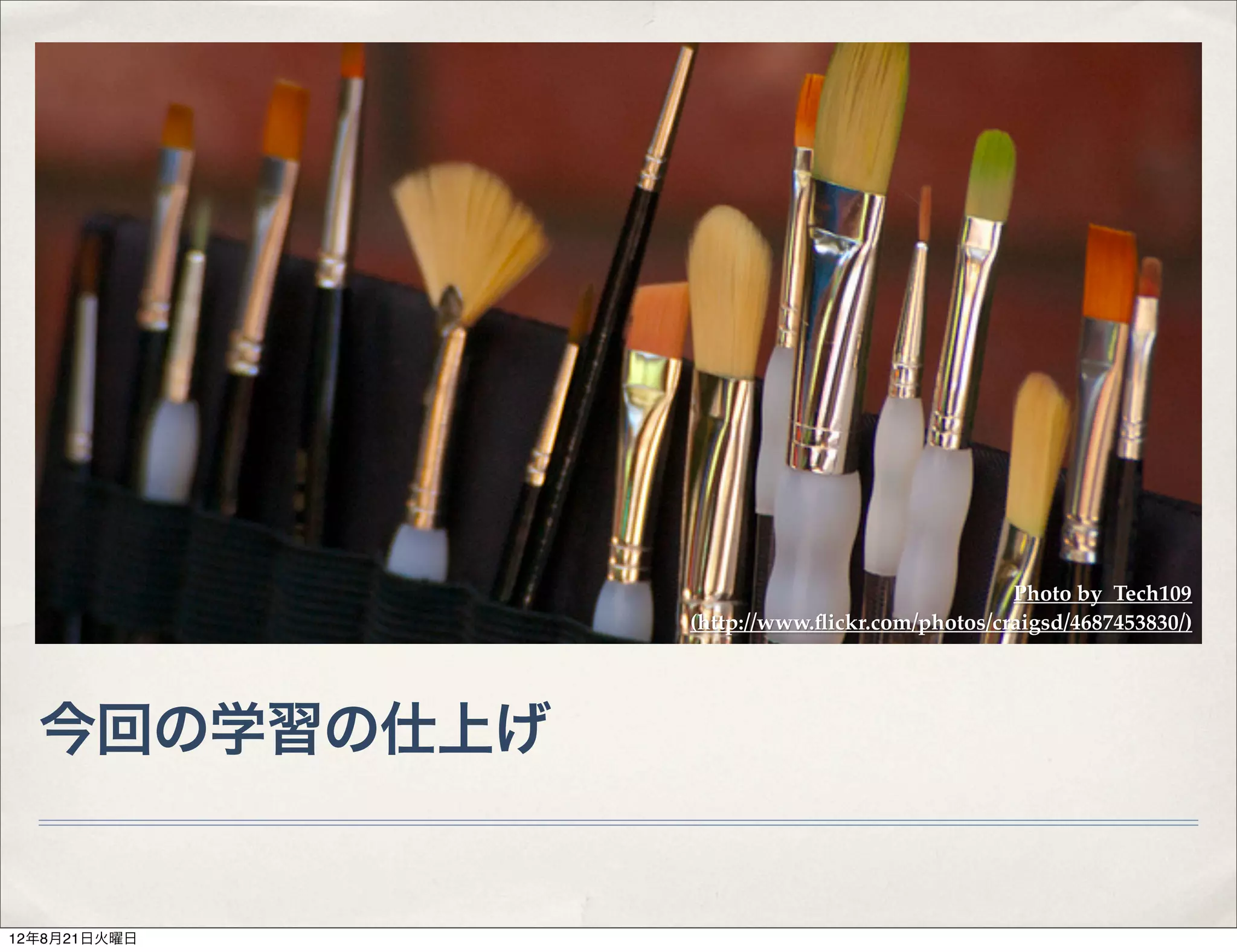 Photo by Tech109
              (http://www.ﬂickr.com/photos/craigsd/4687453830/)




  今回の学習の仕上げ


12年8月21日火曜日
 