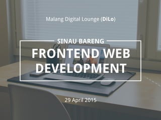 FRONTEND WEB
DEVELOPMENT
SINAU BARENG
Malang
29 April 2015
Digital Lounge (DiLo)
 