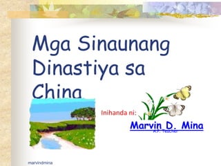 Mga Sinaunang
Dinastiya sa
China
Inihanda ni:
Marvin D. MinaA.P. Teacher
marvindmina
 