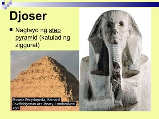 Djoser
   Nagtayo ng step
    pyramid (katulad ng
    ziggurat)
 