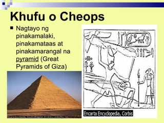 Khufu o Cheops
   Nagtayo ng
    pinakamalaki,
    pinakamataas at
    pinakamarangal na
    pyramid (Great
    Pyramids of Giza)
 