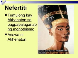 Nefertiti
 Tumulong kay
  Akhenaton sa
  pagpapalaganap
  ng monoteismo
 Asawa ni
  Akhenaton
 