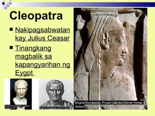 Cleopatra
 Nakipagsabwatan
  kay Julius Ceasar
 Tinangkang
  magbalik sa
  kapangyarihan ng
  Eygpt
 