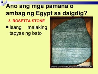 Ano ang mga pamana o
ambag ng Egypt sa daigdig?
 3. ROSETTA STONE
 Isang  malaking
 tapyas ng bato
 