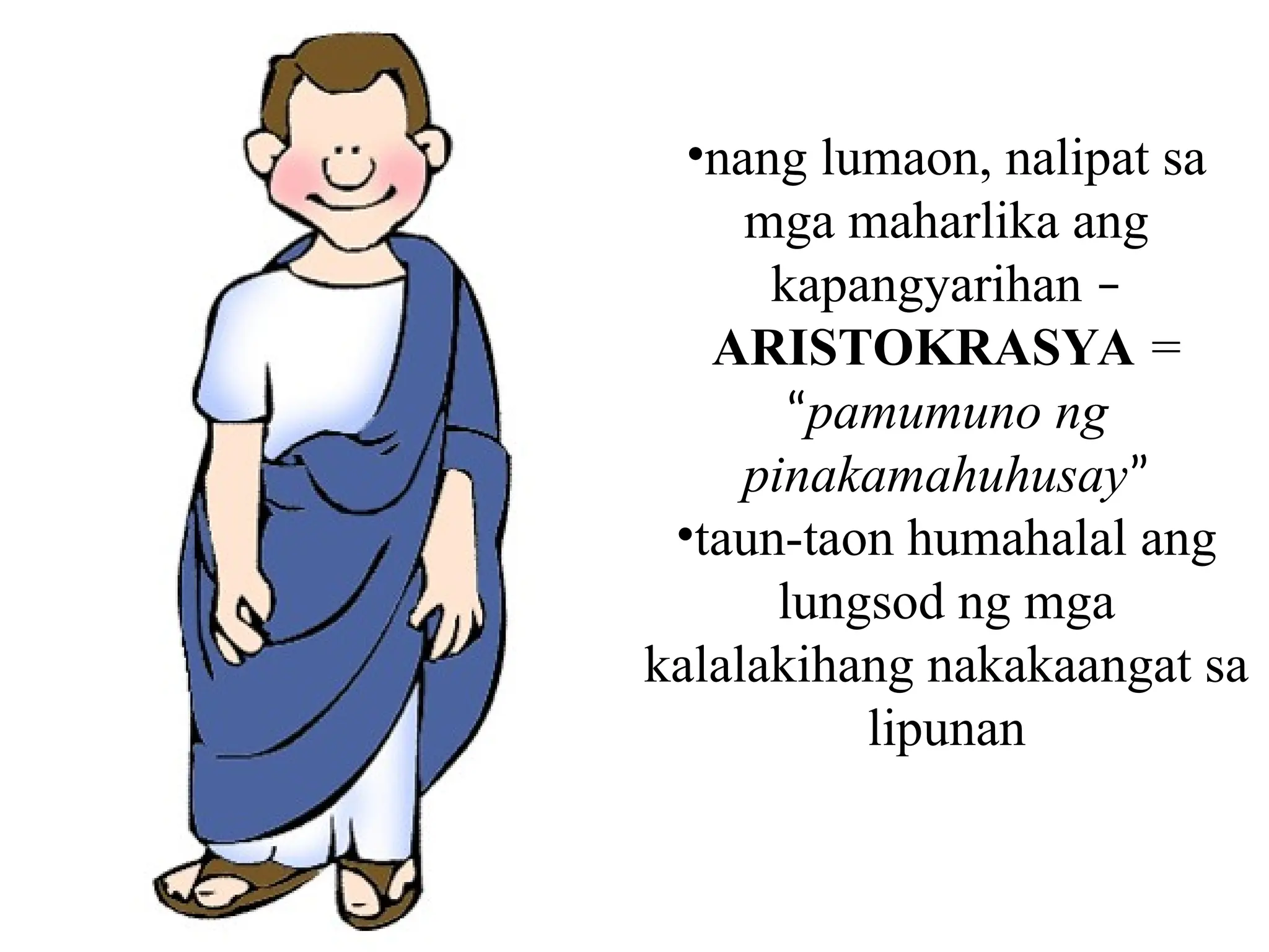 •nang lumaon, nalipat sa
mga maharlika ang
kapangyarihan –
ARISTOKRASYA =
“pamumuno ng
pinakamahuhusay”
•taun-taon humahalal ang
lungsod ng mga
kalalakihang nakakaangat sa
lipunan
 