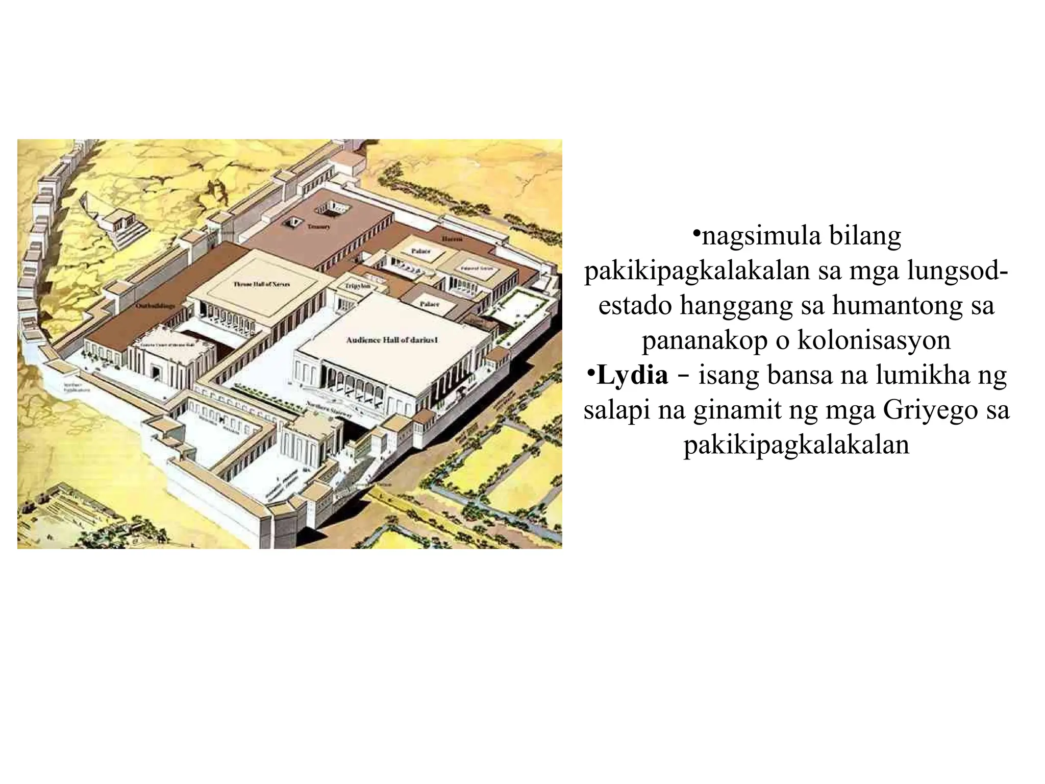 •nagsimula bilang
pakikipagkalakalan sa mga lungsod-
estado hanggang sa humantong sa
pananakop o kolonisasyon
•Lydia – isang bansa na lumikha ng
salapi na ginamit ng mga Griyego sa
pakikipagkalakalan
 