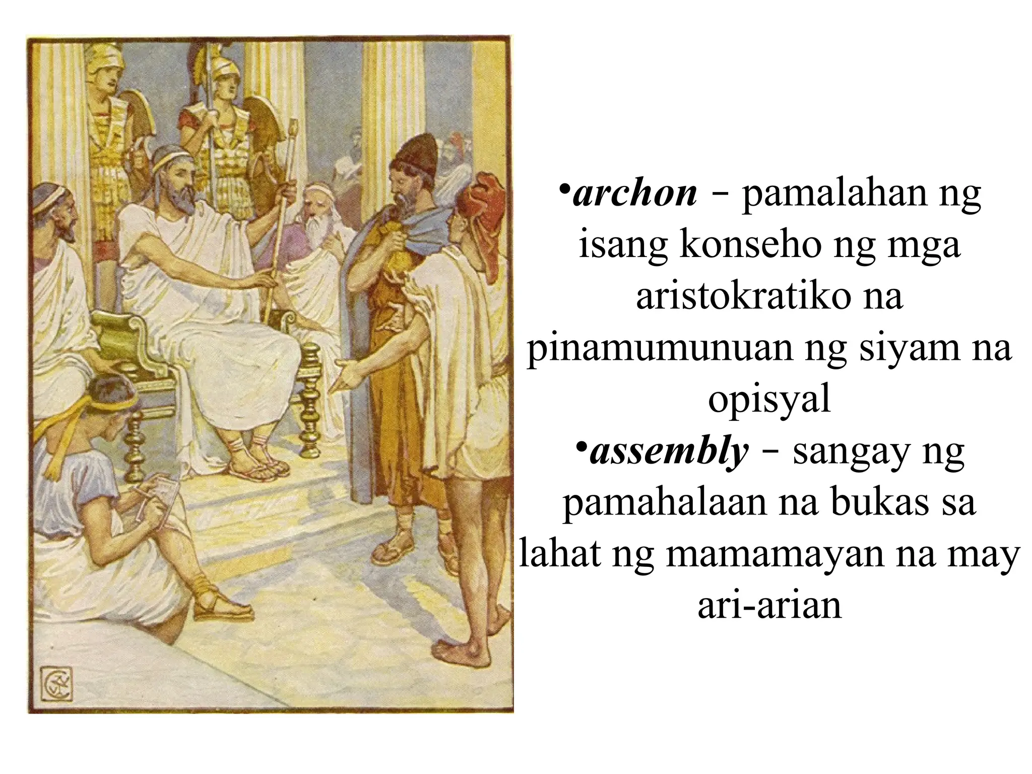 •archon – pamalahan ng
isang konseho ng mga
aristokratiko na
pinamumunuan ng siyam na
opisyal
•assembly – sangay ng
pamahalaan na bukas sa
lahat ng mamamayan na may
ari-arian
 