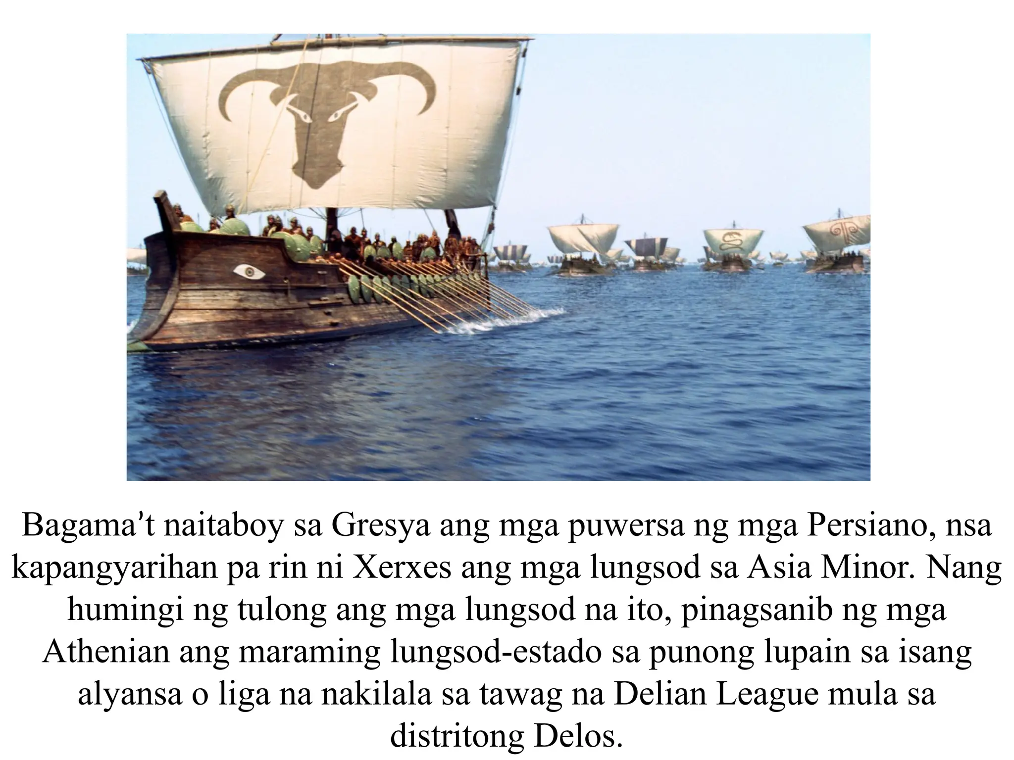 Bagama’t naitaboy sa Gresya ang mga puwersa ng mga Persiano, nsa
kapangyarihan pa rin ni Xerxes ang mga lungsod sa Asia Minor. Nang
humingi ng tulong ang mga lungsod na ito, pinagsanib ng mga
Athenian ang maraming lungsod-estado sa punong lupain sa isang
alyansa o liga na nakilala sa tawag na Delian League mula sa
distritong Delos.
 