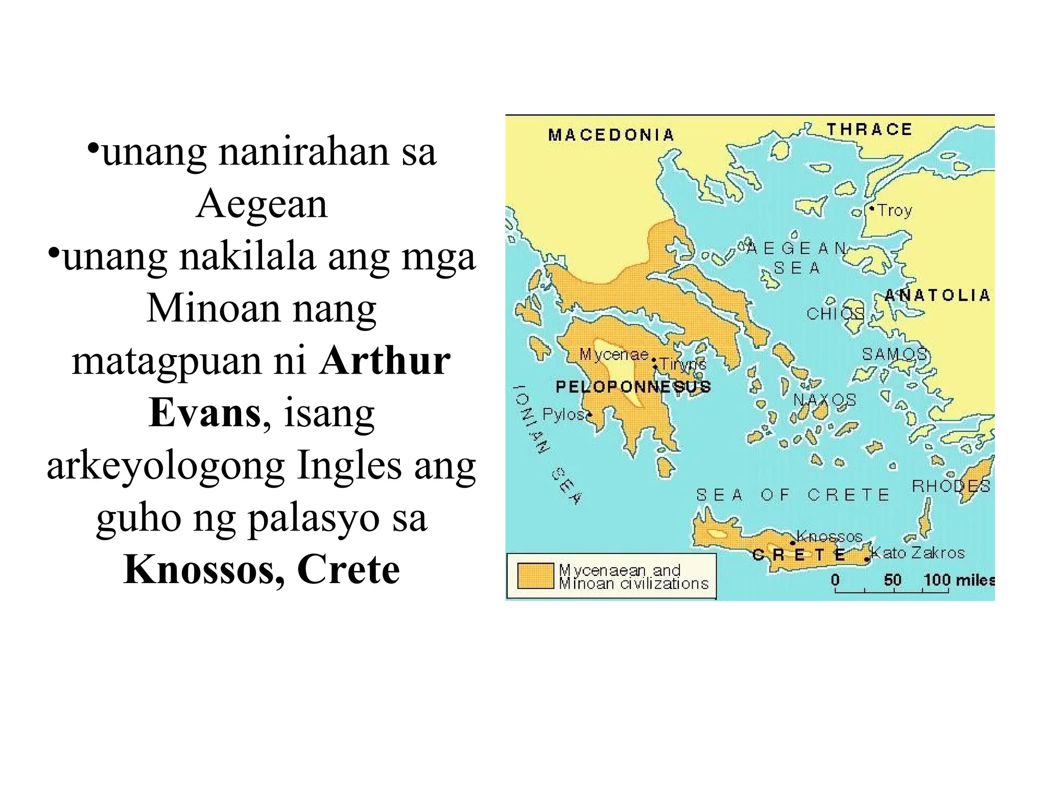 •unang nanirahan sa
Aegean
•unang nakilala ang mga
Minoan nang
matagpuan ni Arthur
Evans, isang
arkeyologong Ingles ang
guho ng palasyo sa
Knossos, Crete
 