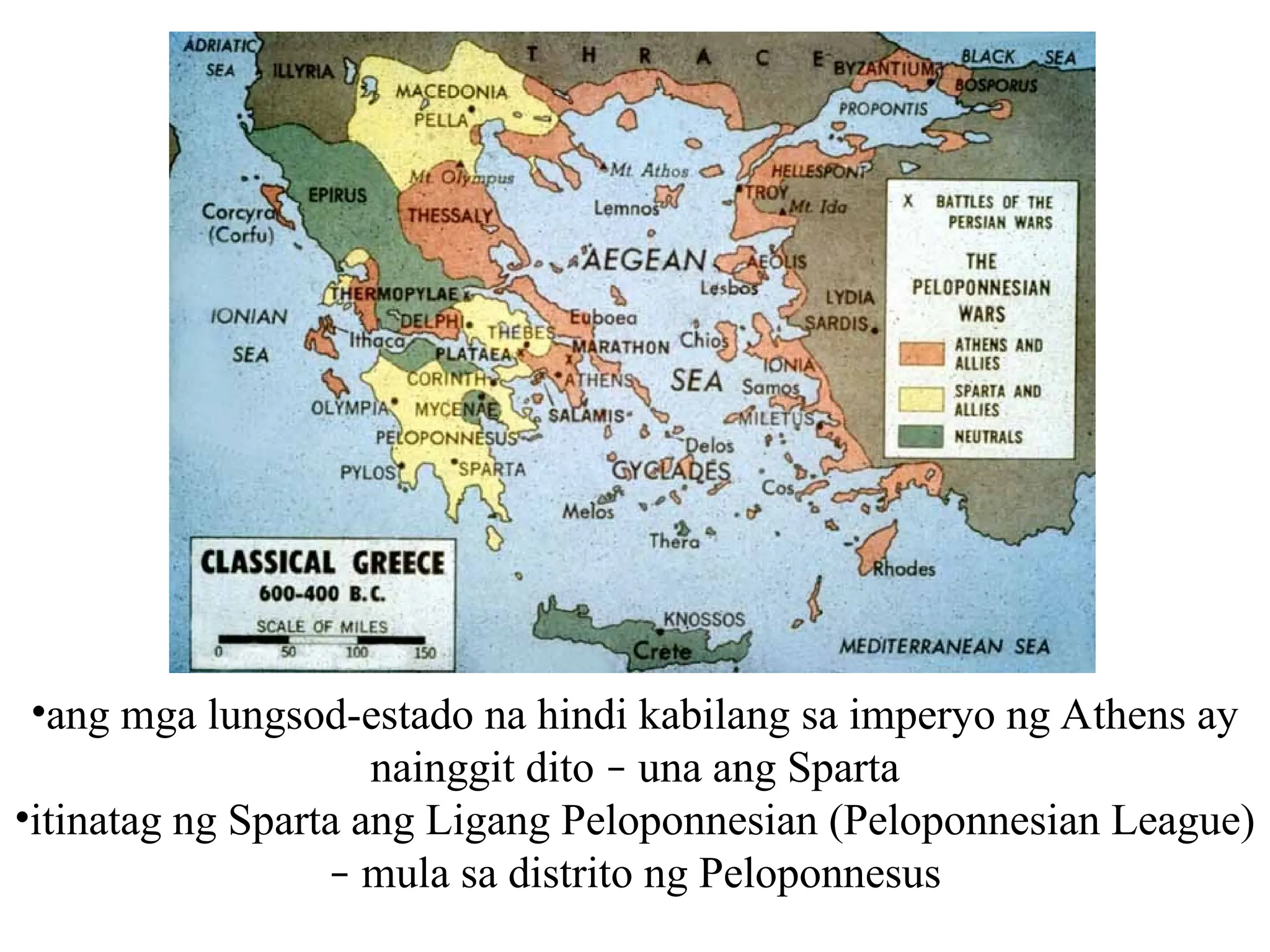 •ang mga lungsod-estado na hindi kabilang sa imperyo ng Athens ay
nainggit dito – una ang Sparta
•itinatag ng Sparta ang Ligang Peloponnesian (Peloponnesian League)
– mula sa distrito ng Peloponnesus
 