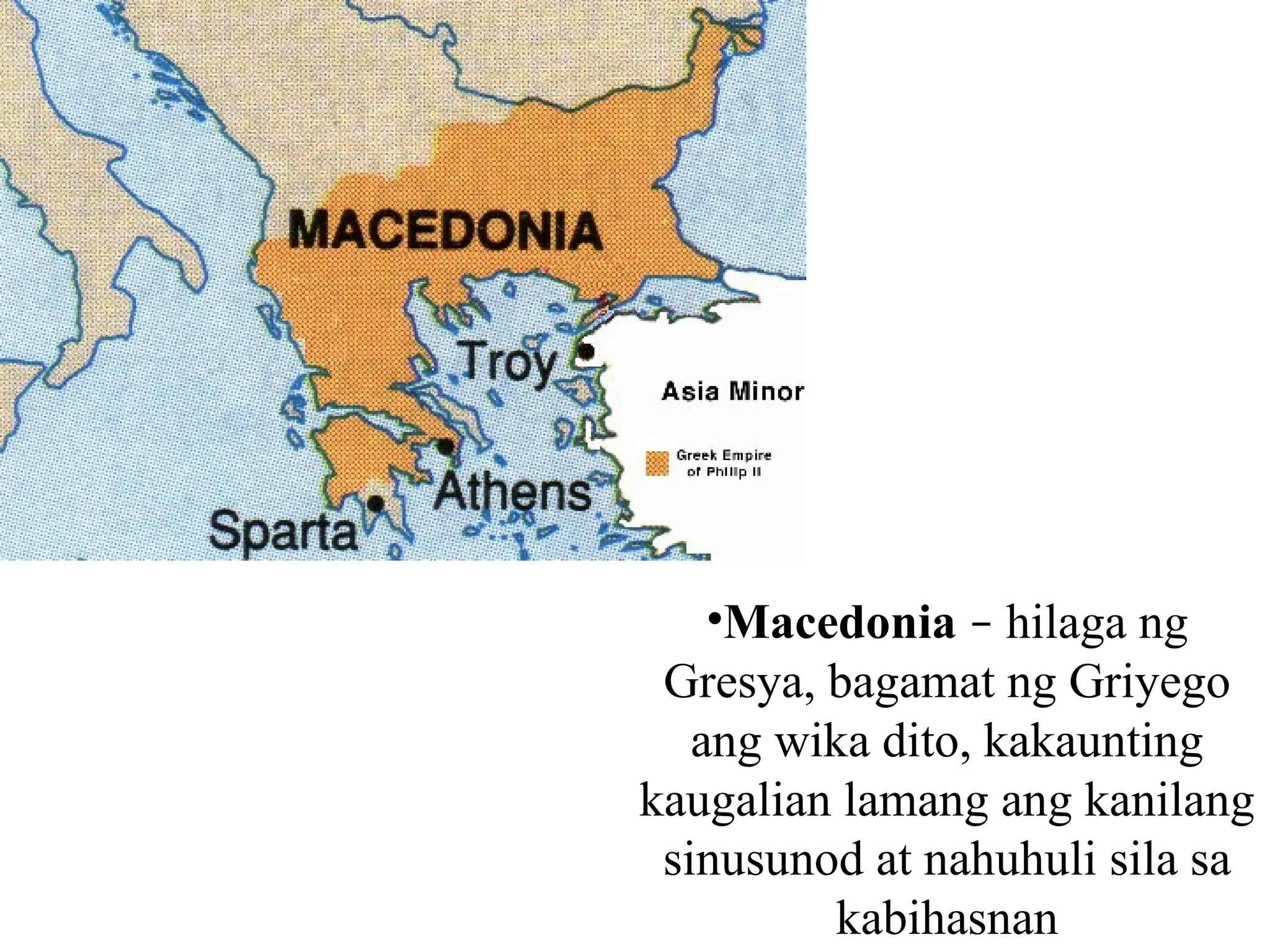 •Macedonia – hilaga ng
Gresya, bagamat ng Griyego
ang wika dito, kakaunting
kaugalian lamang ang kanilang
sinusunod at nahuhuli sila sa
kabihasnan
 