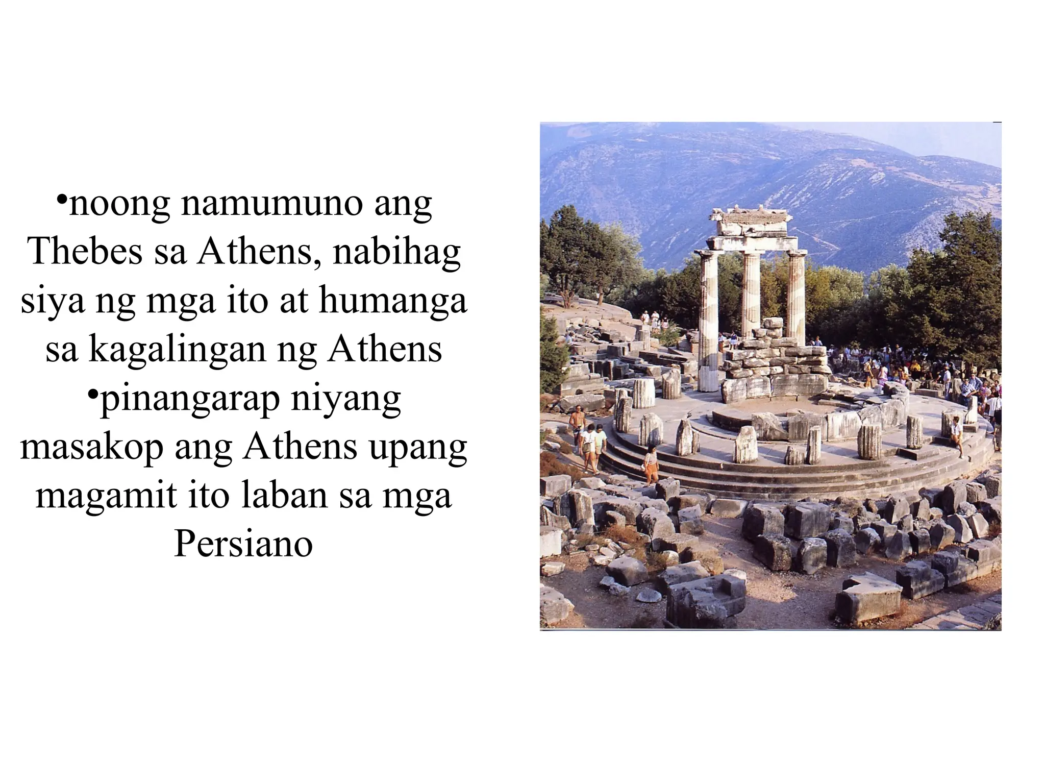 •noong namumuno ang
Thebes sa Athens, nabihag
siya ng mga ito at humanga
sa kagalingan ng Athens
•pinangarap niyang
masakop ang Athens upang
magamit ito laban sa mga
Persiano
 