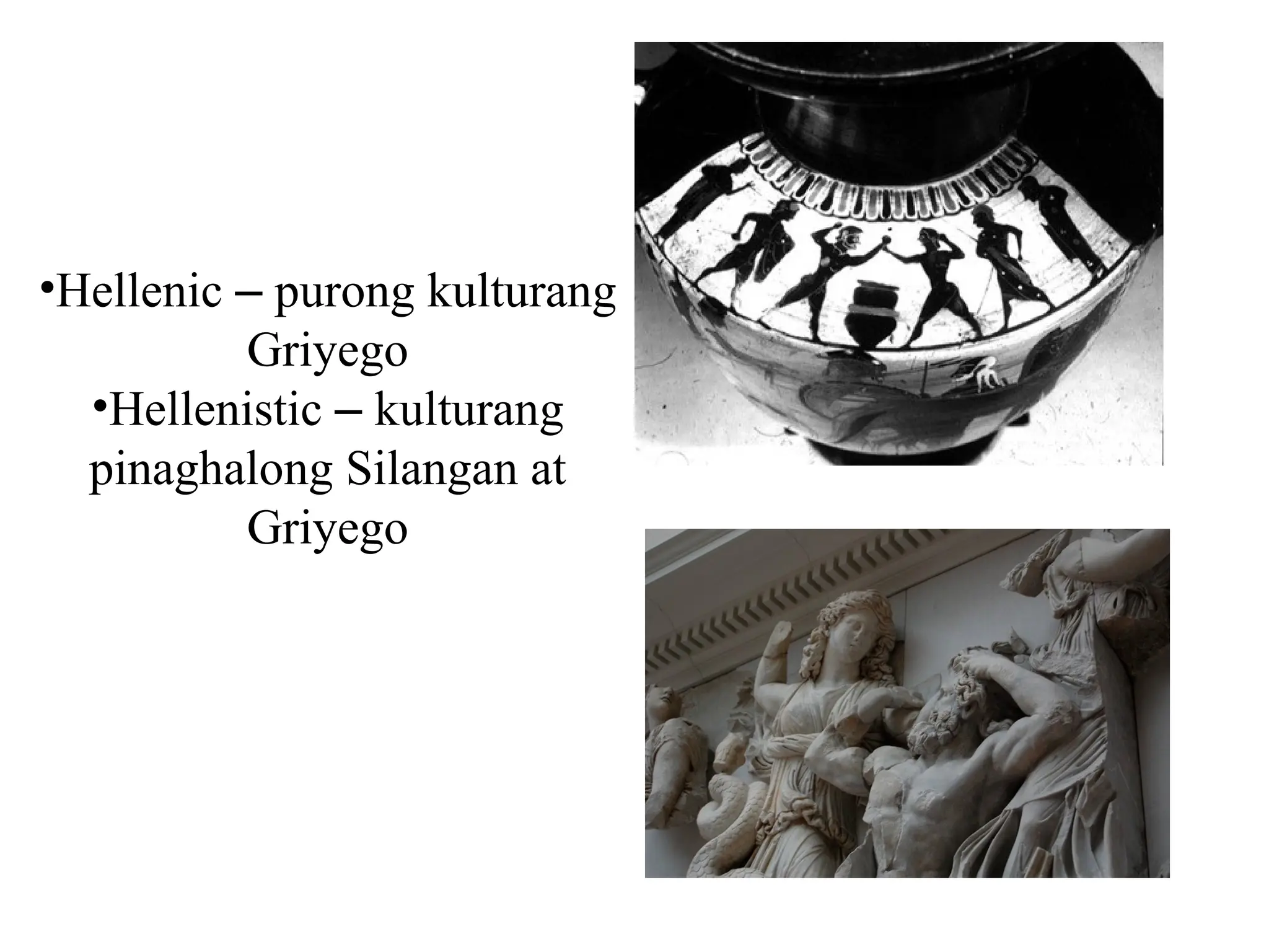 •Hellenic – purong kulturang
Griyego
•Hellenistic – kulturang
pinaghalong Silangan at
Griyego
 