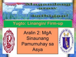 Yugto: Linangin/ Firm-up 
Aralin 2: MgA 
Sinaunang 
Pamumuhay sa 
Asya 
 