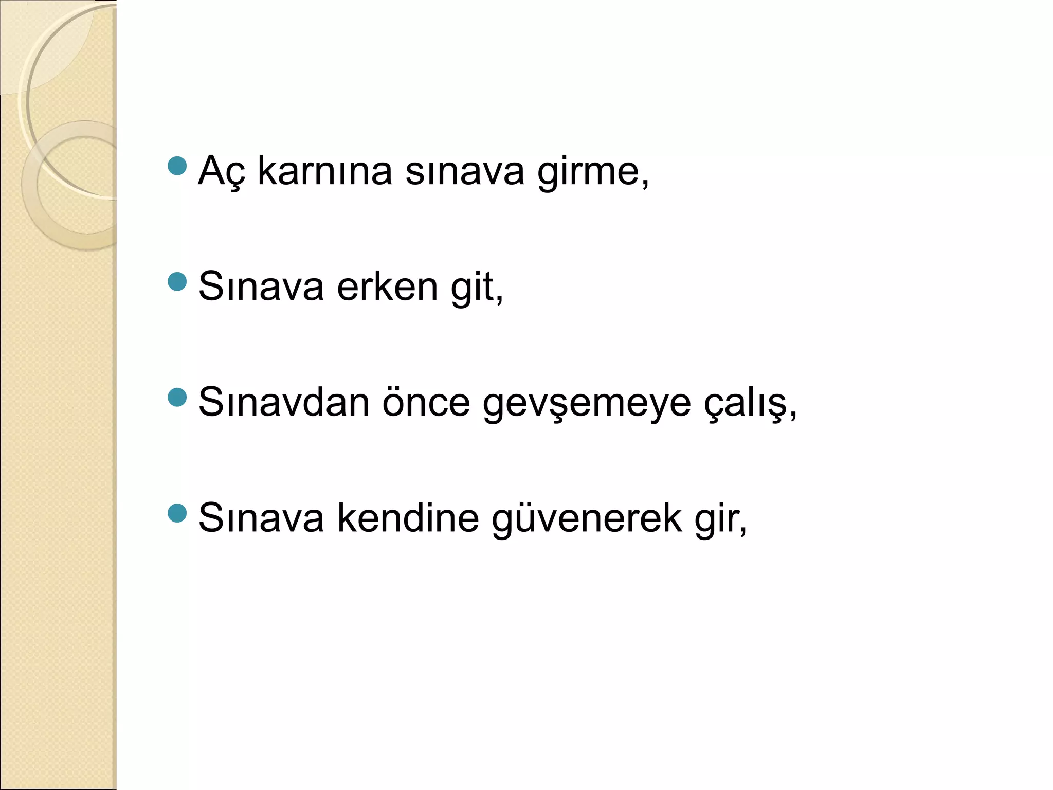 Aç   karnına sınava girme,

Sınava   erken git,

Sınavdan   önce gevşemeye çalış,

Sınava   kendine güvenerek gir,
 