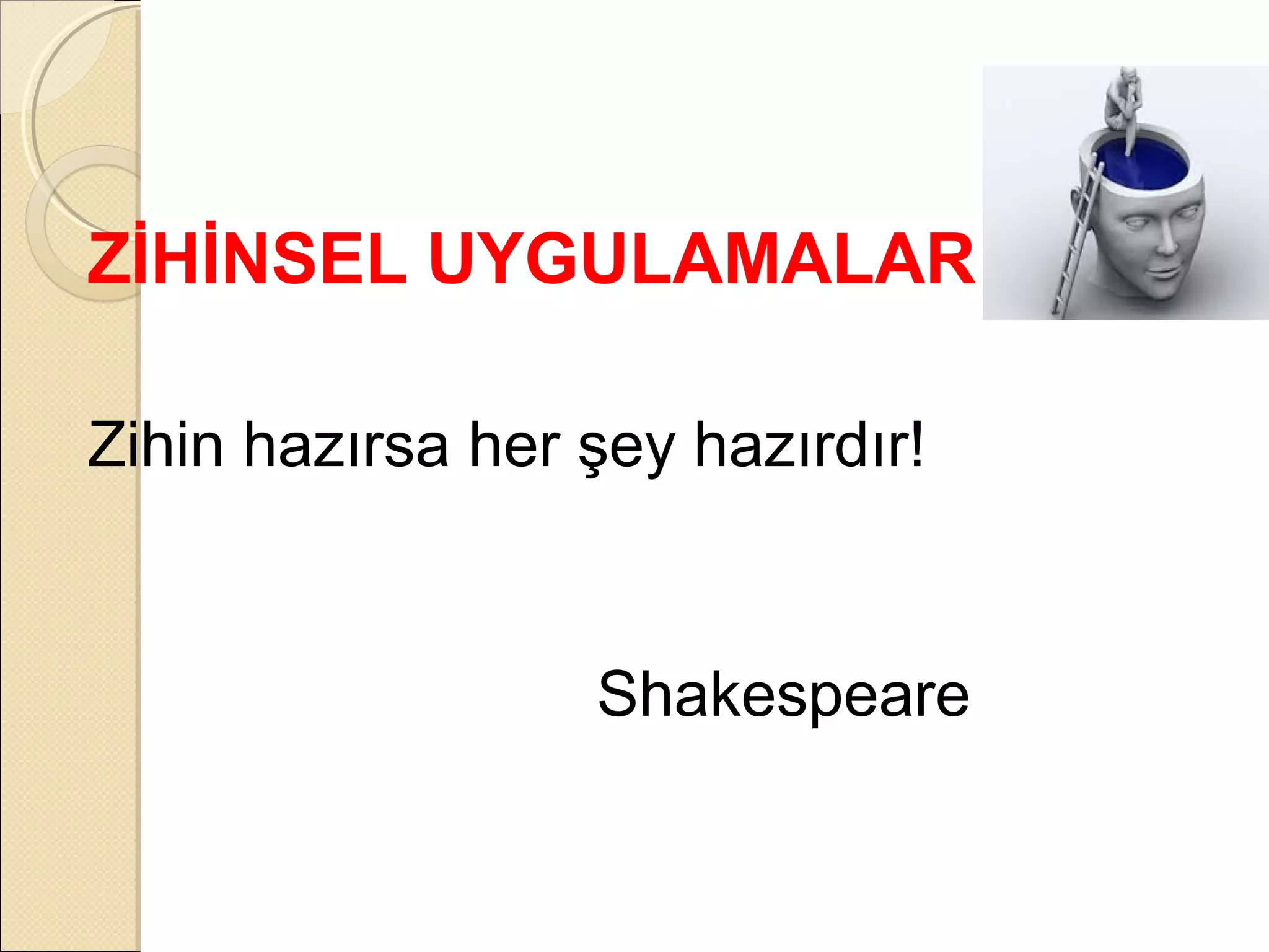 ZİHİNSEL UYGULAMALAR

Zihin hazırsa her şey hazırdır!


                  Shakespeare
 