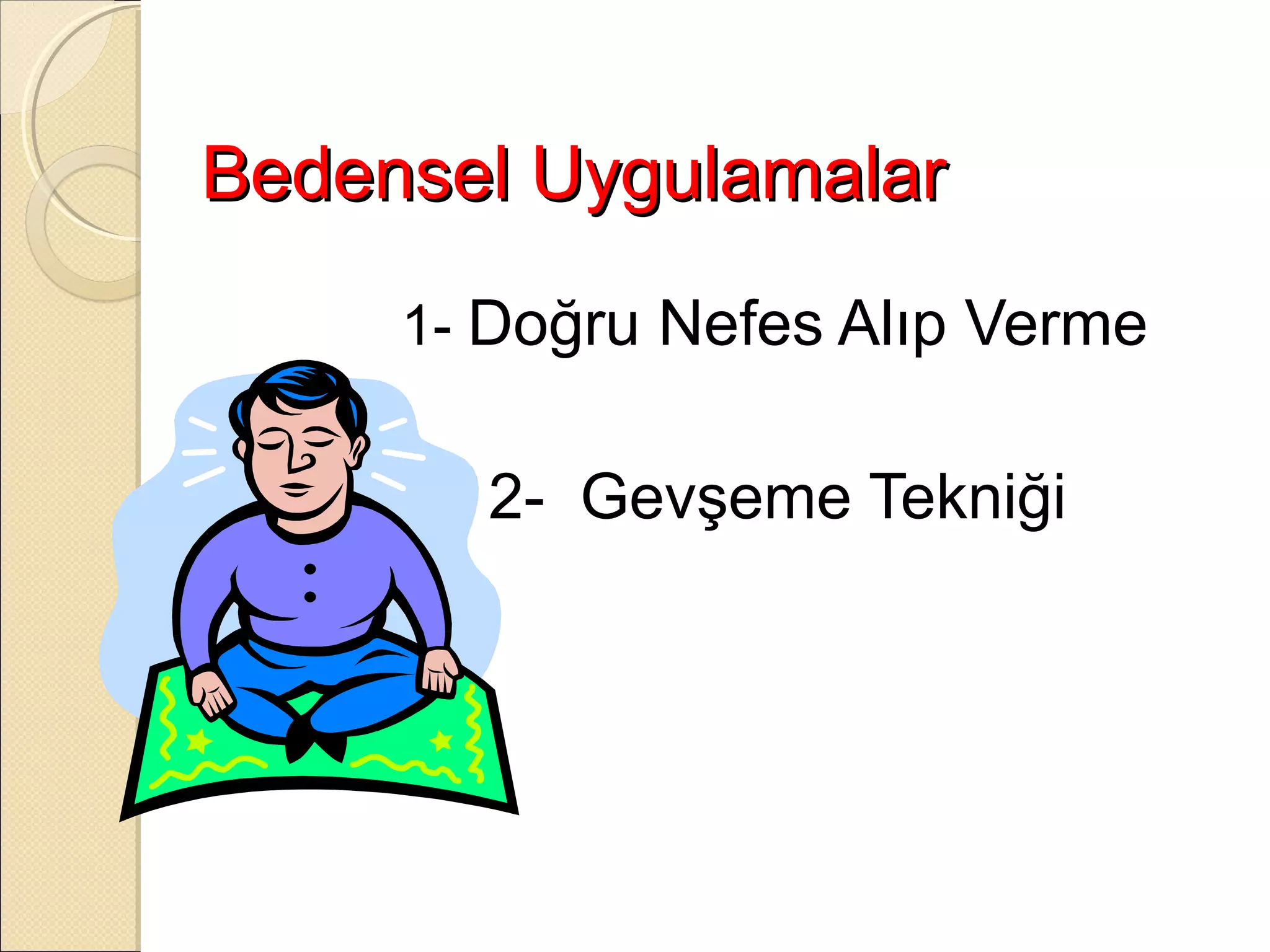 Bedensel Uygulamalar
     1- Doğru Nefes Alıp Verme


       2- Gevşeme Tekniği
 
