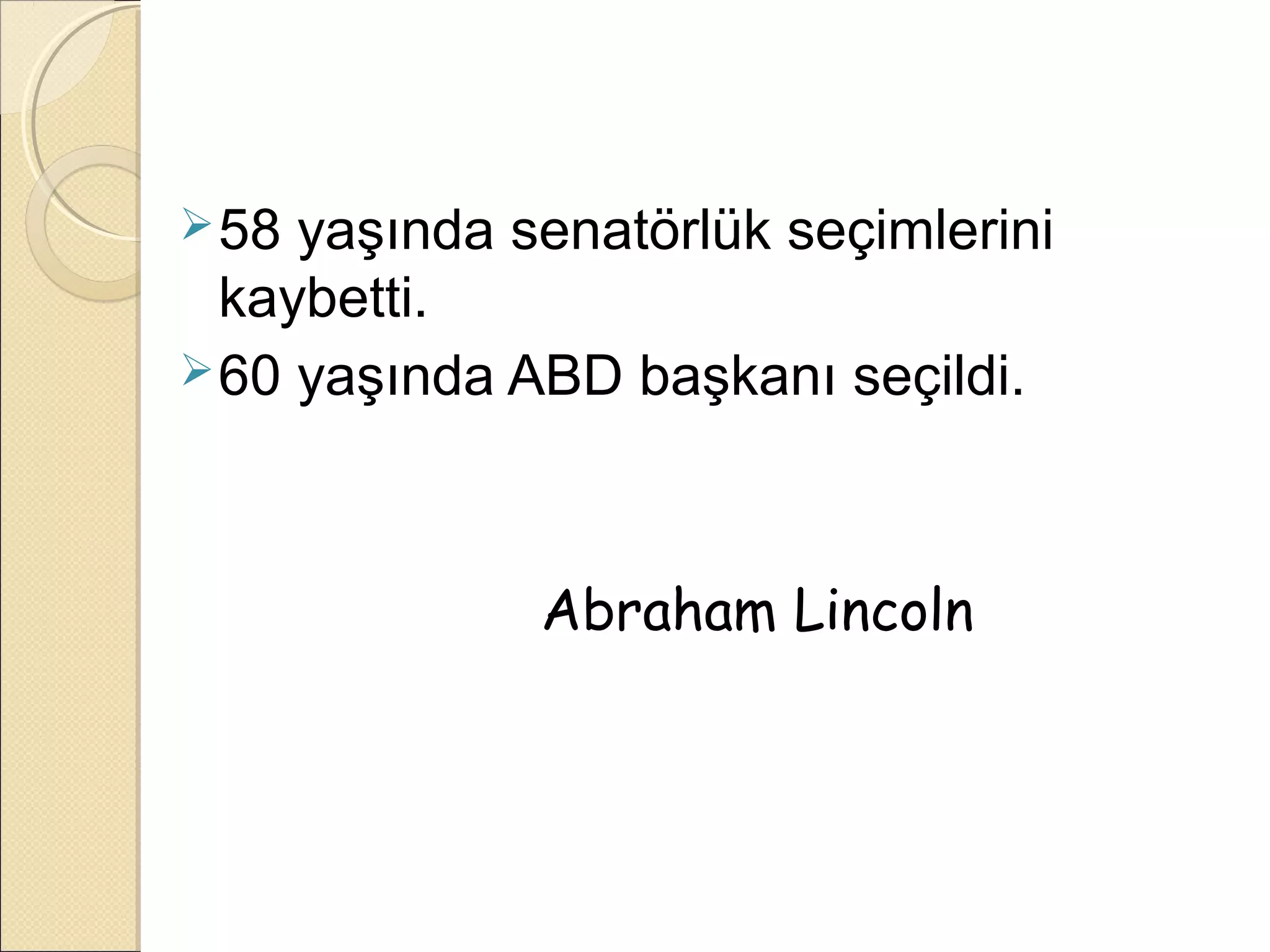  58 yaşında senatörlük seçimlerini
  kaybetti.
 60 yaşında ABD başkanı seçildi.




              Abraham Lincoln
 
