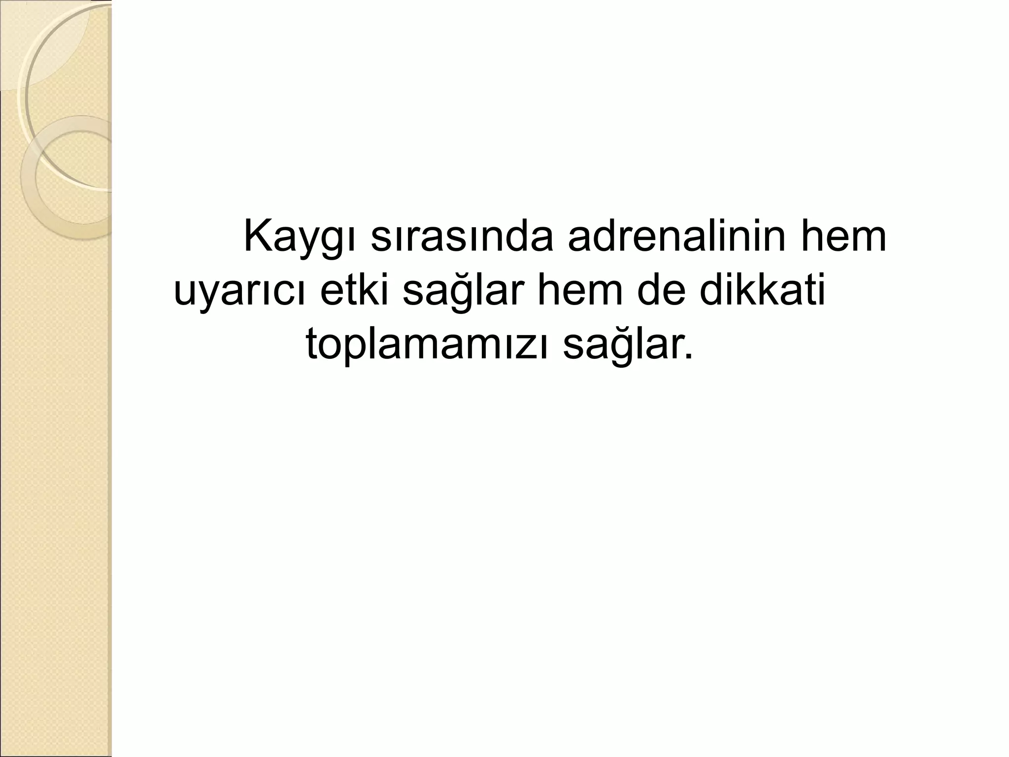 Kaygı sırasında adrenalinin hem
uyarıcı etki sağlar hem de dikkati
       toplamamızı sağlar.
 