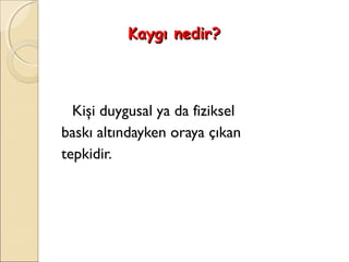 Kaygı nedir?



  Kişi duygusal ya da fiziksel
baskı altındayken oraya çıkan
tepkidir.
 