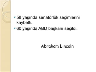  58 yaşında senatörlük seçimlerini
  kaybetti.
 60 yaşında ABD başkanı seçildi.




              Abraham Lincoln
 