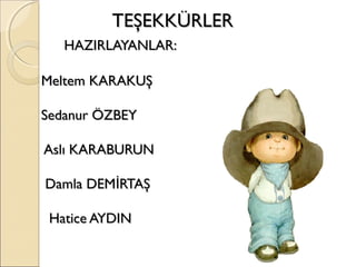 TEŞEKKÜRLER
   HAZIRLAYANLAR:

Meltem KARAKUŞ

Sedanur ÖZBEY

Aslı KARABURUN

Damla DEMİRTAŞ

 Hatice AYDIN
 