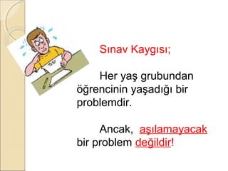 Sınav Kaygısı;

    Her yaş grubundan
öğrencinin yaşadığı bir
problemdir.

     Ancak, aşılamayacak
bir problem değildir!
 