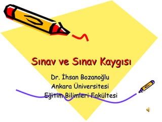 Sınav ve Sınav Kaygısı
    Dr. İhsan Bozanoğlu
    Ankara Üniversitesi
  Eğitim Bilimleri Fakültesi
 