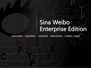 Sina Weibo
                         Enterprise Edition
Interactive Magnetism Popularity Authoritative Creative Target
 