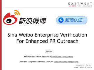 SinaWeibo Enterprise Verification For Enhanced PR Outreach Contact  Kelvin Chen Senior Associate kelvin@eastwestpr.com Christian DougoudAssociate Director christian@eastwestpr.com 