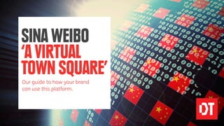 SINA WEIBO
‘A VIRTUAL
TOWN SQUARE’
Our guide to how your brand
can use this platform.
 