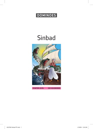 DOMINOES

Sinbad

STARTER LEVEL

4247092 Sinbad FP.indd 1

250 HEADWORDS

21/9/09 12:43:58

 
