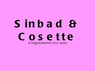 Sinbad & Cosette A trigonometric love story 