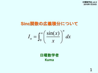 1
Sinc関数の広義積分について
日曜数学者
Kuma
日曜数学会 vol.4
2016年1月30日
0
sin( )
n
n
x
I dx
x
  
  
 

 