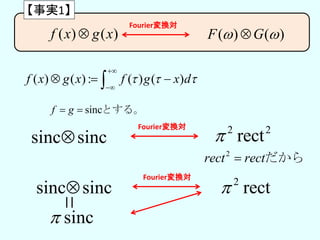 ( ) ( ) : ( ) ( )f x g x f g x d  


  
sincf g  とする。
sinc sinc
Fourier変換対 2 2
rect
2
rect rect だから
sinc sinc
Fourier変換対
2
rect
sinc
( ) ( )f x g x
【事実1】
( ) ( )F G 
Fourier変換対
 