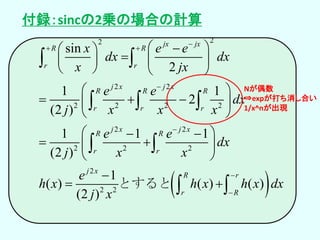  
22
2 2
2 2 2 2
2 2
2 2 2
2
2 2
sin
2
1 1
2
(2 )
1 1 1
(2 )
1
( ) ( ) ( )
(2 )
jx jx
R R
r r
j x j x
R R R
r r r
j x j x
R R
r r
j x
R r
r R
x e e
dx dx
x jx
e e
dx
j x x x
e e
dx
j x x
e
h x h x h x dx
j x

 




  
   
   
 
   
 
  
  
 

 
 
  
 
 とすると
Nが偶数
⇒expが打ち消し合い
1/x^nが出現
付録：sincの2乗の場合の計算
 