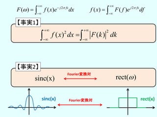 22
( ) ( )f x dx F k dk
 
 
 
【事実1】
2
( ) ( ) j fx
F f x e dx




 
sinc(x)
【事実2】
rect( )
Fourier変換対
rect(x)sinc(x) Fourier変換対
2
( ) ( ) j fx
f x F f e df


 
 