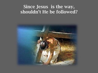 Since Jesus is the way,
shouldn’t He be followed?