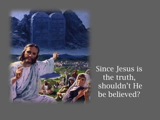 Since Jesus is
the truth,
shouldn’t He
be believed?