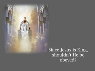 Since Jesus is King,
shouldn’t He be
obeyed?