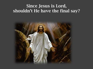 Since Jesus is Lord,
shouldn’t He have the final say?