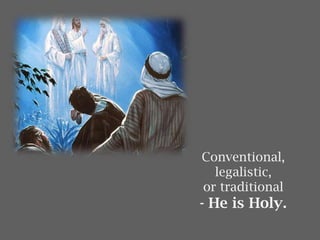 Conventional,
legalistic,
or traditional
- He is Holy.