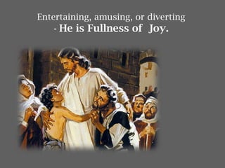 Entertaining, amusing, or diverting
- He is Fullness of Joy.